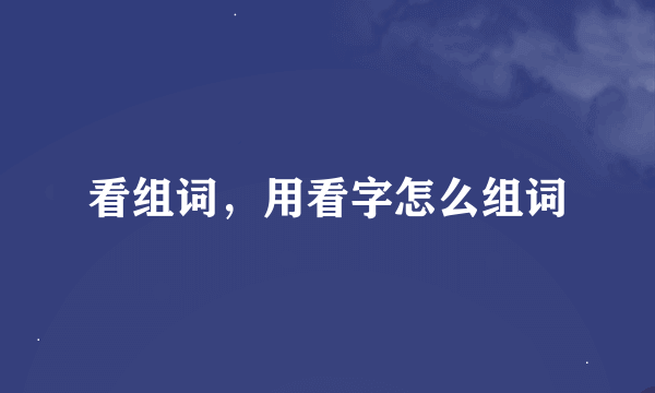 看组词，用看字怎么组词