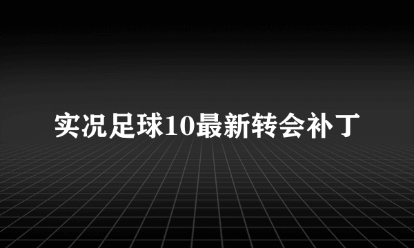 实况足球10最新转会补丁