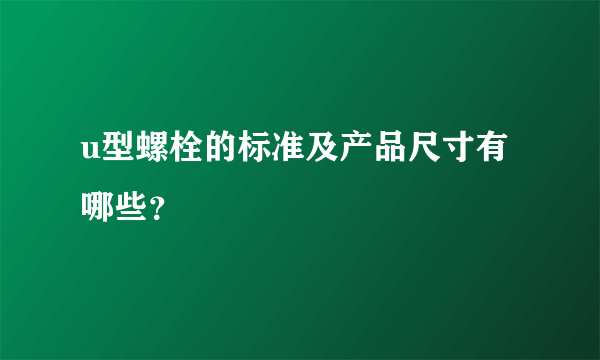 u型螺栓的标准及产品尺寸有哪些？