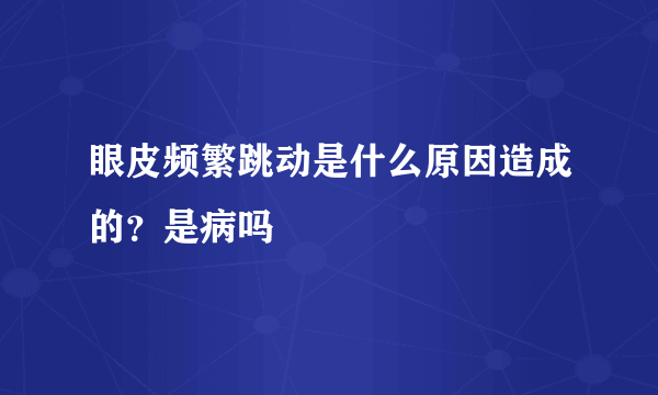 眼皮频繁跳动是什么原因造成的？是病吗