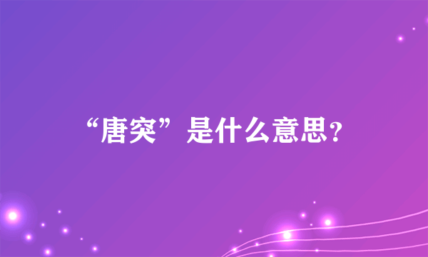 “唐突”是什么意思？