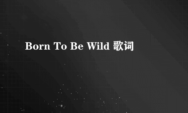 Born To Be Wild 歌词