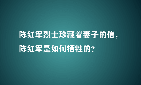 陈红军烈士珍藏着妻子的信，陈红军是如何牺牲的？