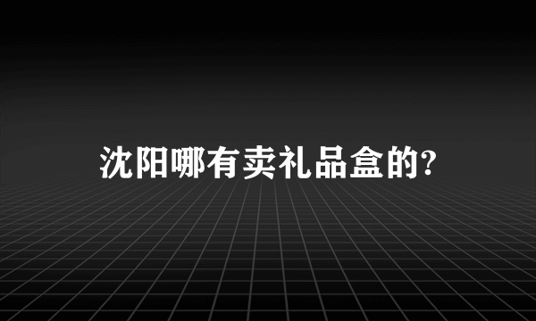 沈阳哪有卖礼品盒的?