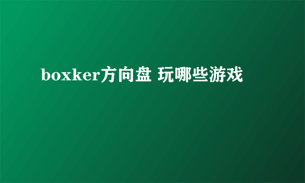 boxker方向盘 玩哪些游戏