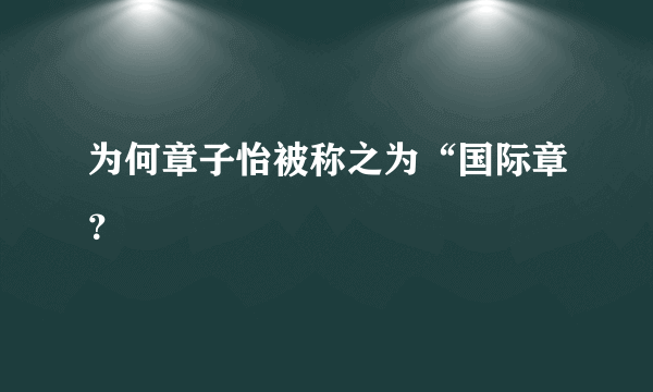 为何章子怡被称之为“国际章？