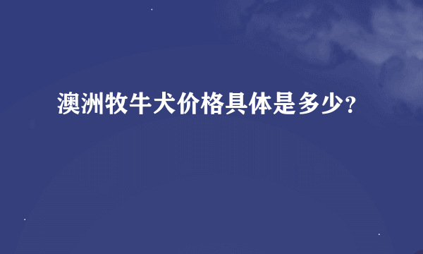 澳洲牧牛犬价格具体是多少？