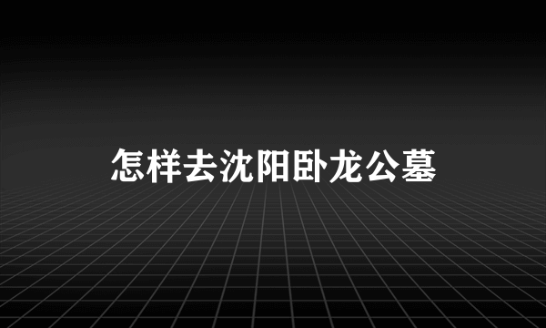 怎样去沈阳卧龙公墓