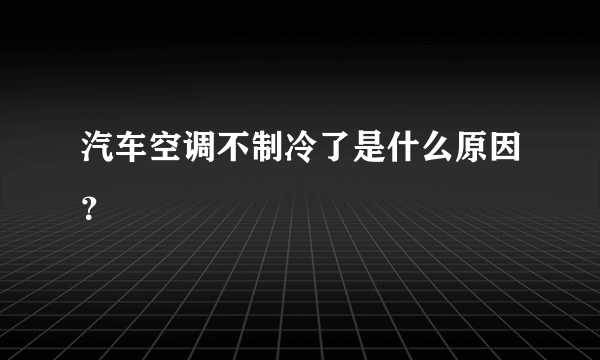 汽车空调不制冷了是什么原因？