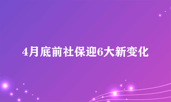 4月底前社保迎6大新变化