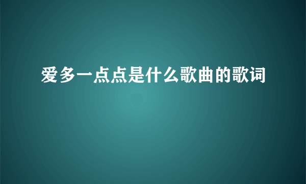 爱多一点点是什么歌曲的歌词