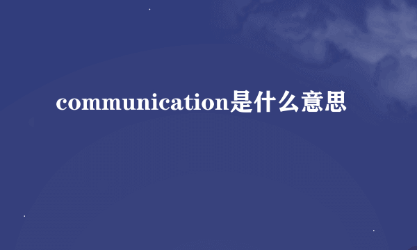 communication是什么意思