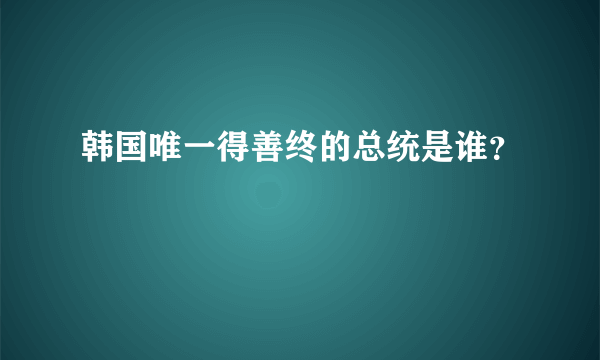 韩国唯一得善终的总统是谁？