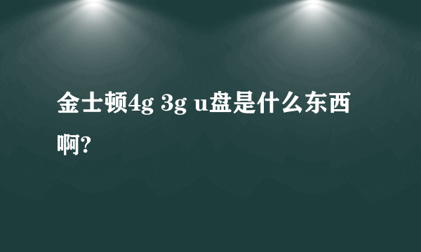 金士顿4g 3g u盘是什么东西啊?