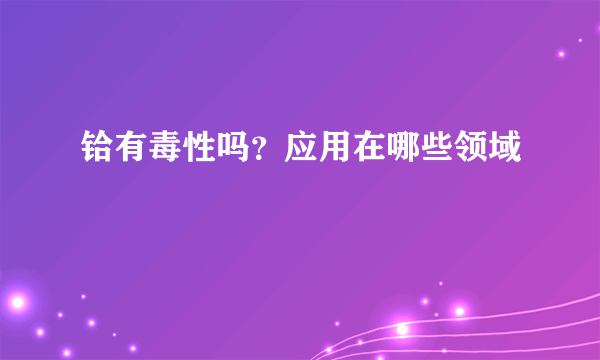 铪有毒性吗？应用在哪些领域