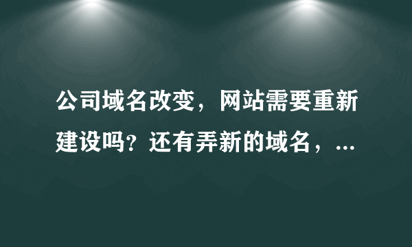 公司域名改变，网站需要重新建设吗？还有弄新的域名，虚拟主机用什么好点，一般的公司。