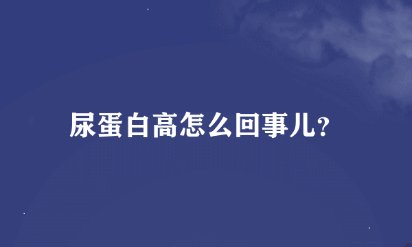 尿蛋白高怎么回事儿？