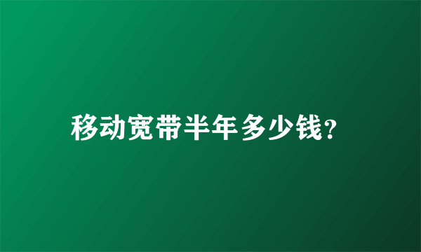 移动宽带半年多少钱？