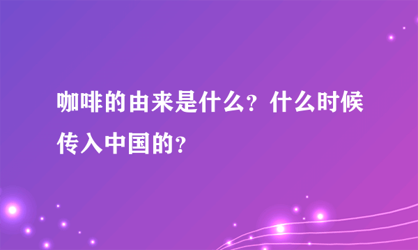 咖啡的由来是什么？什么时候传入中国的？