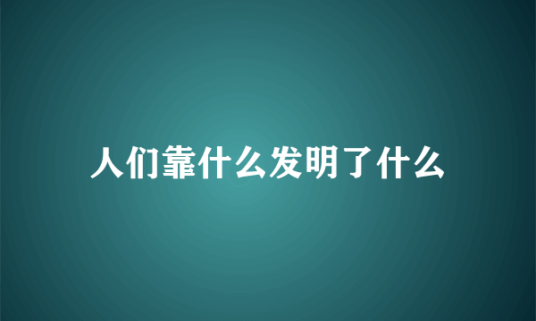 人们靠什么发明了什么