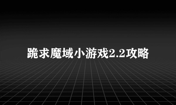 跪求魔域小游戏2.2攻略