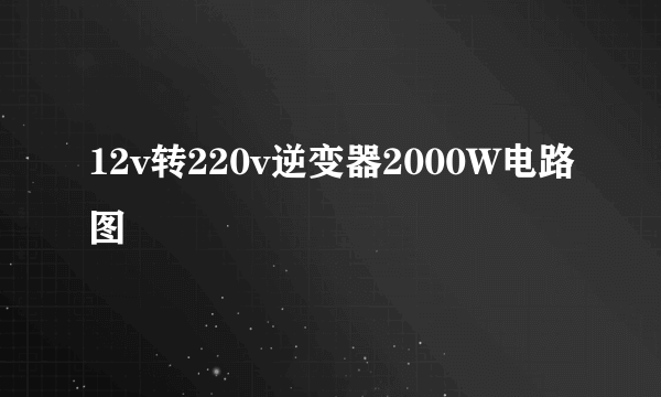 12v转220v逆变器2000W电路图