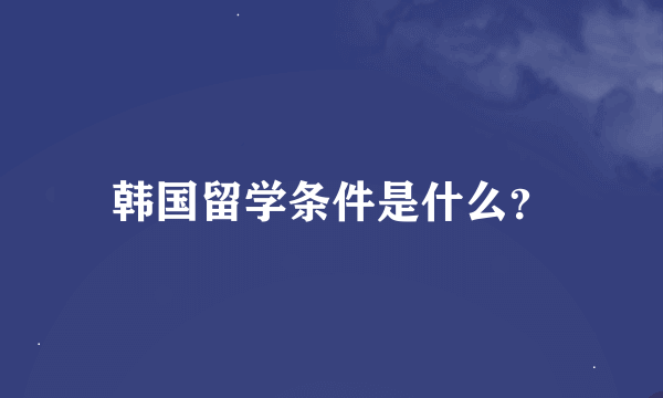 韩国留学条件是什么？