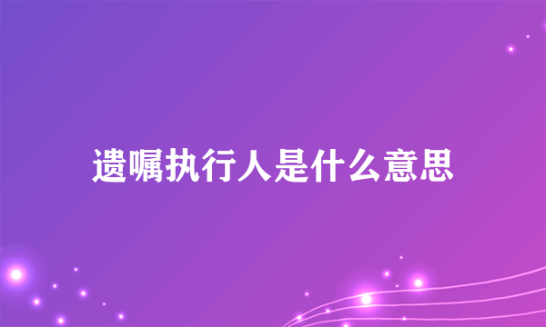 遗嘱执行人是什么意思