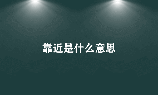 靠近是什么意思