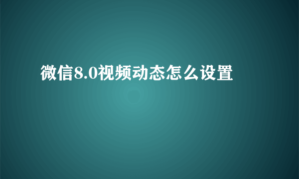 微信8.0视频动态怎么设置