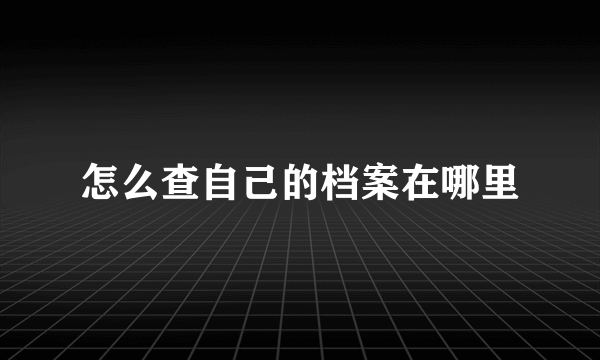 怎么查自己的档案在哪里