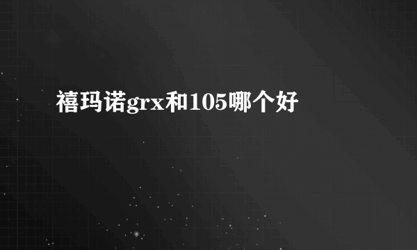 禧玛诺grx和105哪个好