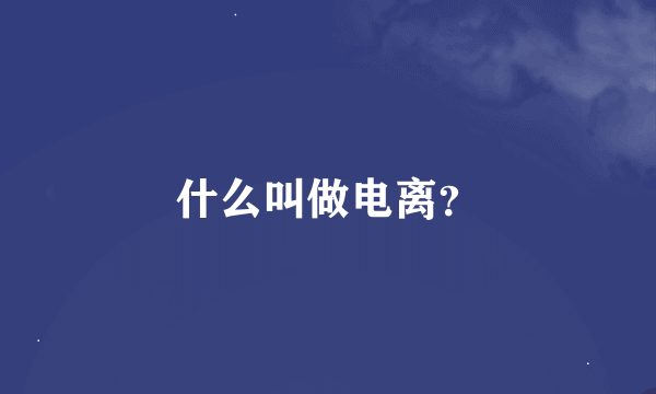 什么叫做电离？