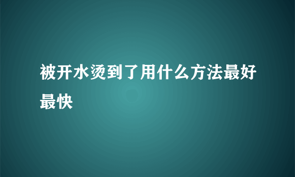 被开水烫到了用什么方法最好最快