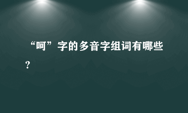 “呵”字的多音字组词有哪些?