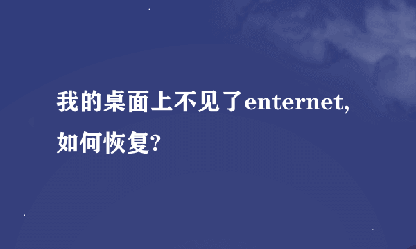 我的桌面上不见了enternet,如何恢复?