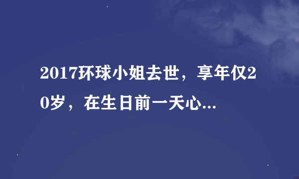 2017环球小姐去世，享年仅20岁，在生日前一天心脏病发作 