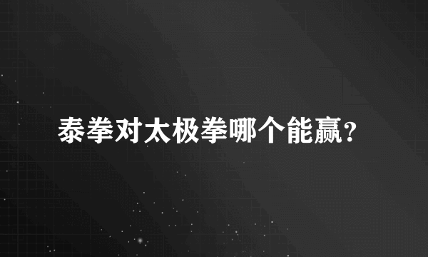 泰拳对太极拳哪个能赢？