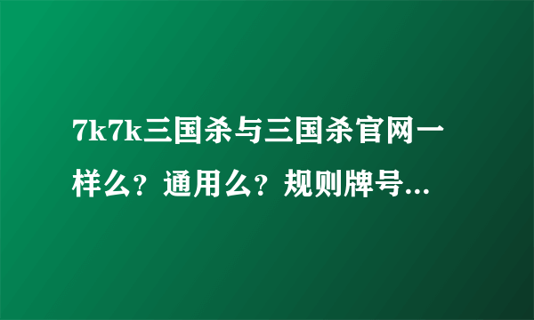 7k7k三国杀与三国杀官网一样么？通用么？规则牌号等都一样么？