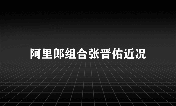 阿里郎组合张晋佑近况