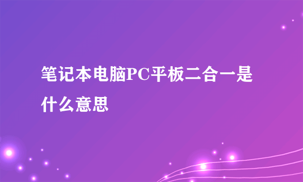 笔记本电脑PC平板二合一是什么意思