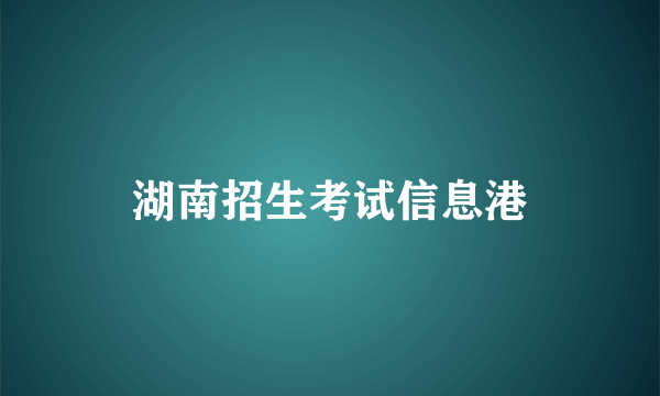 湖南招生考试信息港