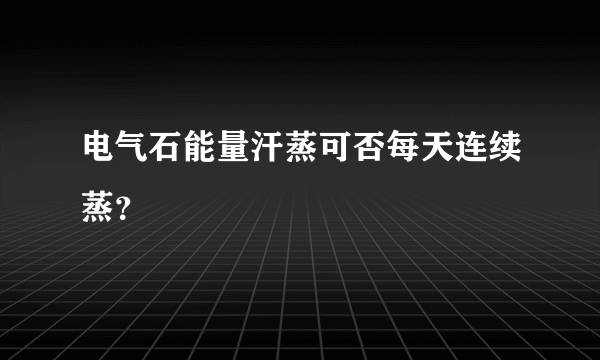 电气石能量汗蒸可否每天连续蒸？