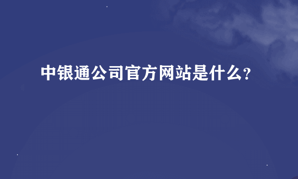 中银通公司官方网站是什么？