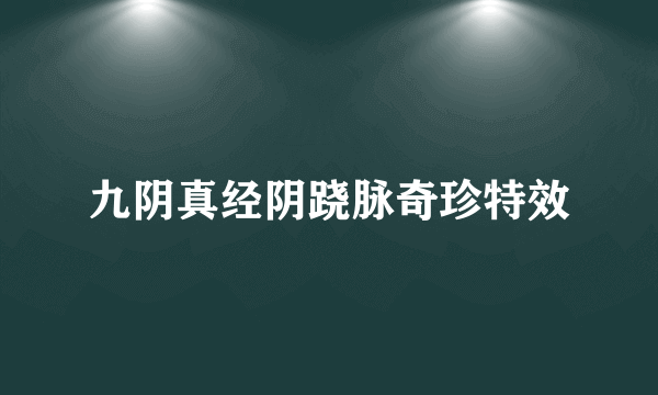 九阴真经阴跷脉奇珍特效