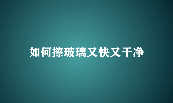 如何擦玻璃又快又干净