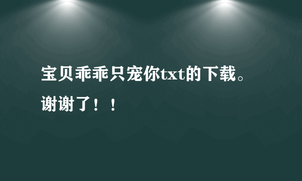 宝贝乖乖只宠你txt的下载。谢谢了！！