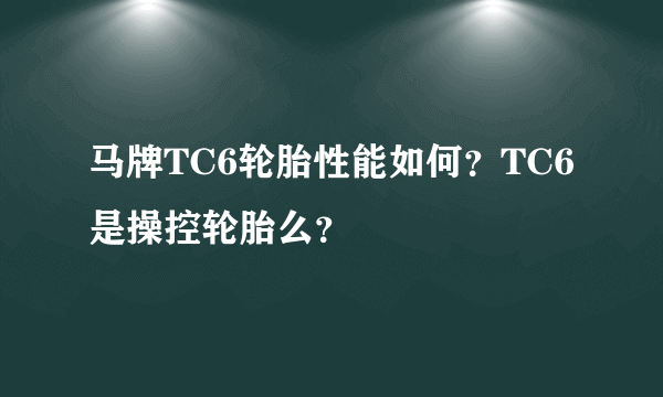 马牌TC6轮胎性能如何？TC6是操控轮胎么？