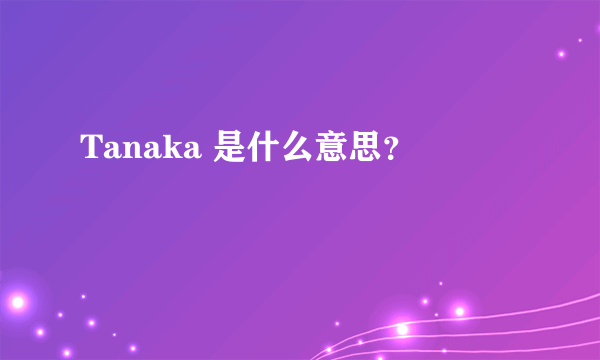 Tanaka 是什么意思？