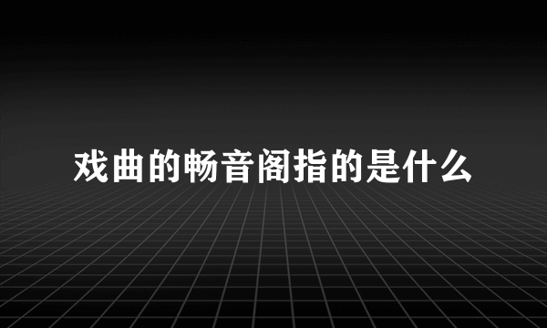 戏曲的畅音阁指的是什么